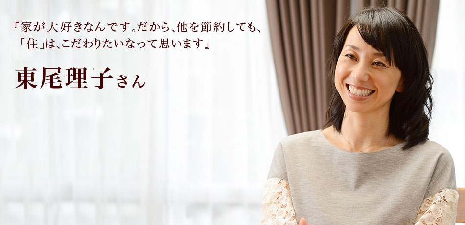 『家が大好きなんです。だから、他を節約しても、「住」は、こだわりたいなって思います』 東尾理子さん