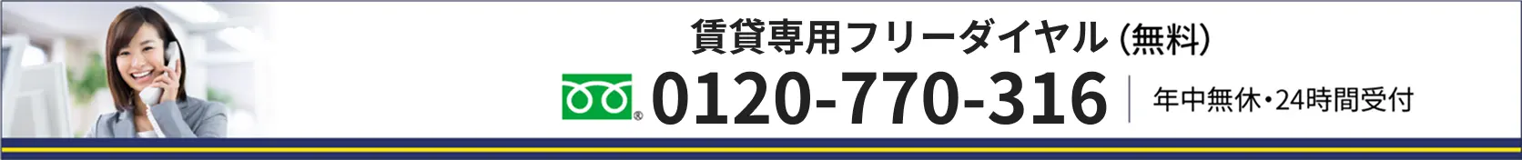 賃貸専用フリーダイヤル（無料） 0120-770-316 年中無休・24時間受付