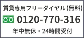 賃貸専用フリーダイヤル（無料） 0120-770-316 年中無休・24時間受付