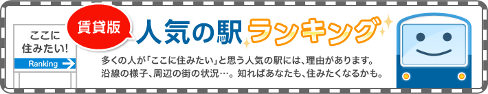 ここに住みたい！賃貸版人気の駅ランキング　多くの人が「ここに住みたい」と思う人気の駅には、理由があります。沿線の様子、周辺の街の状況…。知ればあなたも、住みたくなるかも。