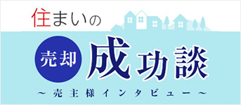 住まいの売却成功談　～売主様インタビュー～