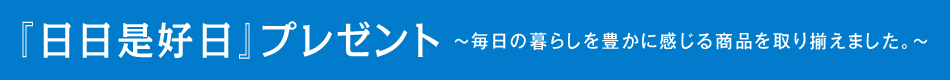 『日日是好日』プレゼント 〜毎日の暮らしを豊かに感じる商品を取り揃えました。〜