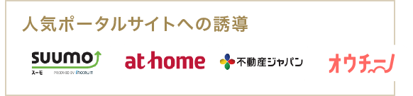 「SUUMO」「athome」「不動産ジャパン」「O-uccino」などの人気ポータルサイトへの誘導を行います。