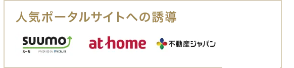 「SUUMO」「athome」「不動産ジャパン」「O-uccino」などの人気ポータルサイトへの誘導を行います。