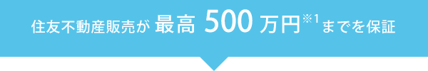 すみふの仲介ステップ（住友不動産ステップ）が最高500万円（※1）までを保証！