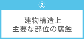 ②建物構造上主要な部位の木部の腐蝕