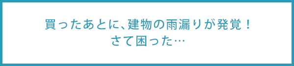 買ったあとに、建物の雨漏りが発覚！さて困った…