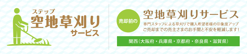 ステップ空き地草刈りサービス 売却前の空き地草刈りサービス 専門スタッフによる草刈りで購入希望者様の印象度アップ ご売却までの売主様の御手間と不安を軽減します！ 関西（大阪府・兵庫県・京都府・奈良県・滋賀県）