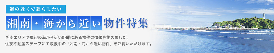 海の近くで暮らしたい 湘南・海から近い物件特集 湘南エリアや周辺の海から近い距離にある物件の情報を集めました。住友不動産販売にて取扱中の「湘南・海から近い物件」をご覧いただけます。