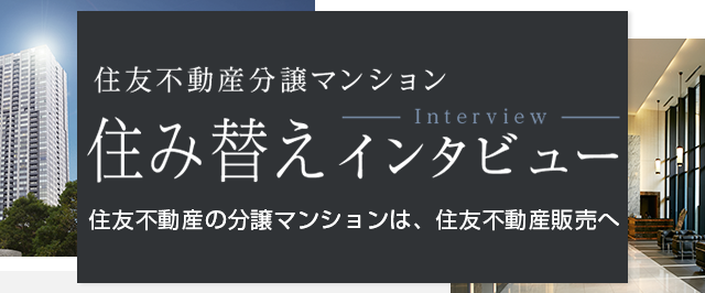 住友不動産分譲マンション 住み替えインタビュー