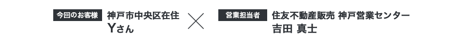 【今回のお客様】神戸市中央区在住 Yさん ×【営業担当者】住友不動産販売 神戸営業センター 吉田真士