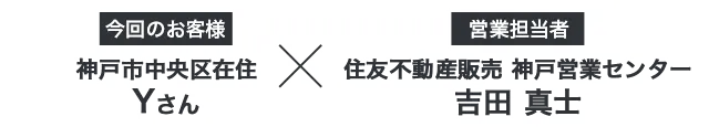 【今回のお客様】神戸市中央区在住 Yさん ×【営業担当者】住友不動産ステップ 神戸営業センター 吉田真士