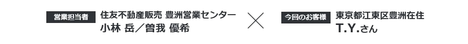【今回のお客様】東京都江東区豊洲在住 T.Y.さん ×【営業担当者】住友不動産ステップ 豊洲営業センター 小林岳・曽根優希