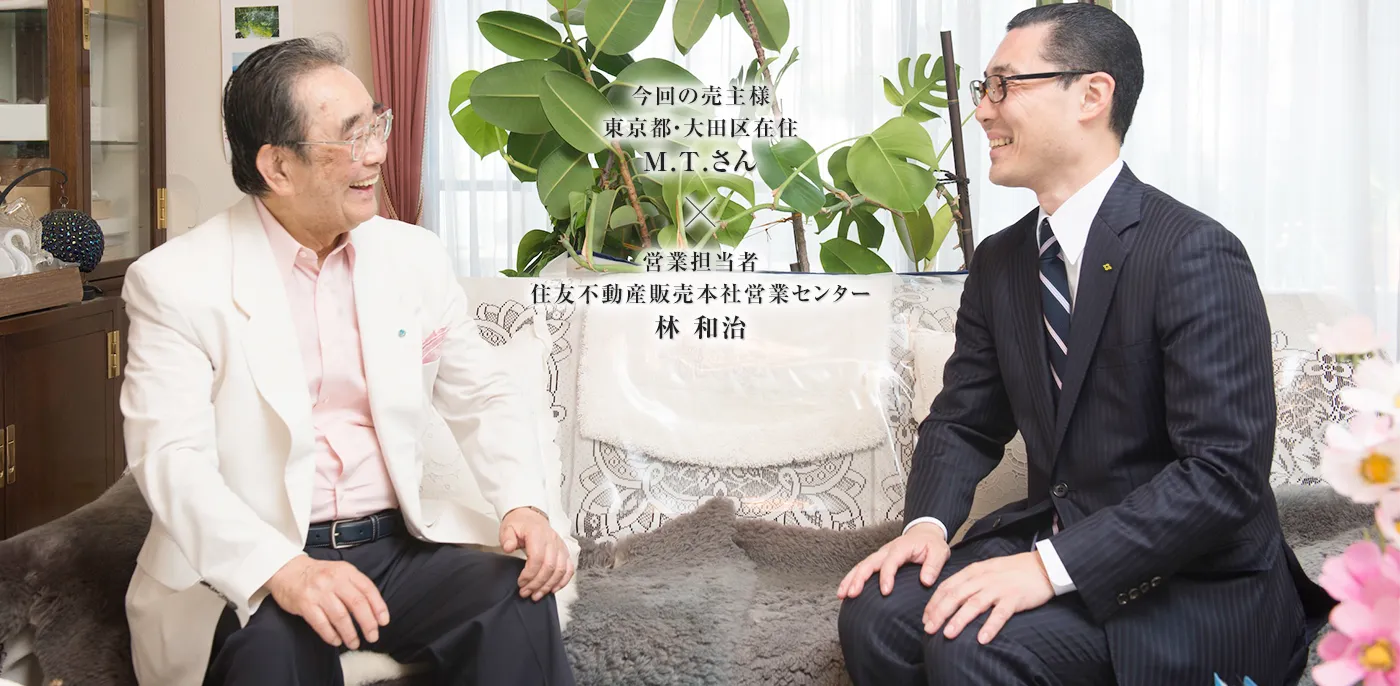 今回の売主様 東京都・大田区在住 M.T様 × 営業担当者 住友不動産ステップ 本社営業センター 林 和治