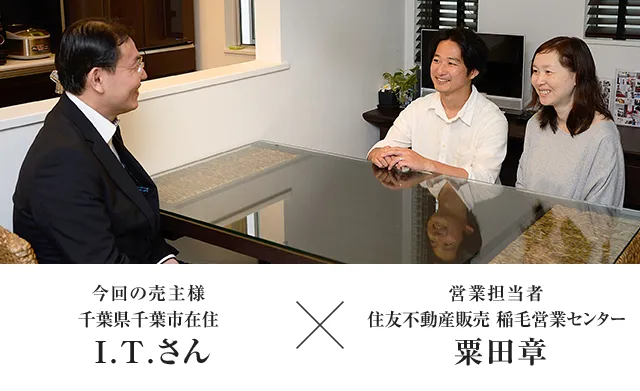 今回の売主様 千葉県・千葉市在住　I.Tさん　×　営業担当者　住友不動産ステップ　稲毛営業センター　粟田章