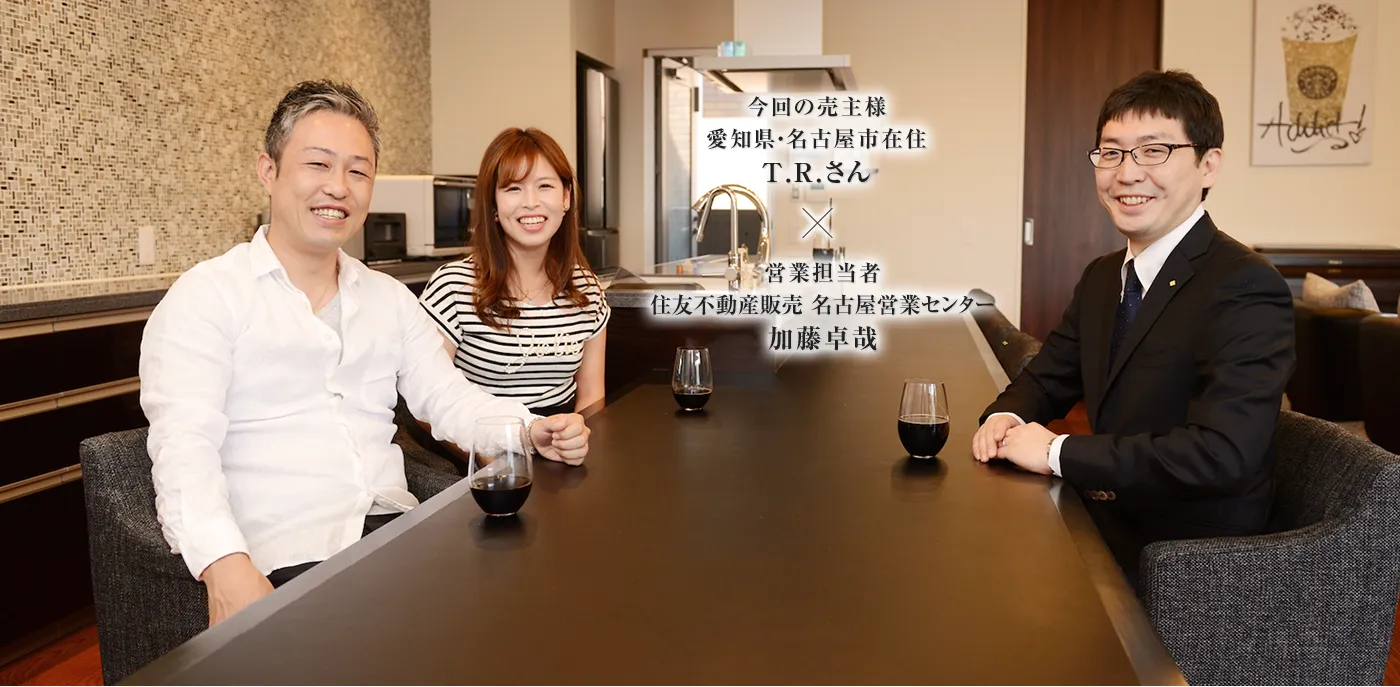 今回の売主様 愛知県・名古屋市在住 T.R.さん　×　営業担当者 住友不動産ステップ 名古屋営業センター 加藤卓哉