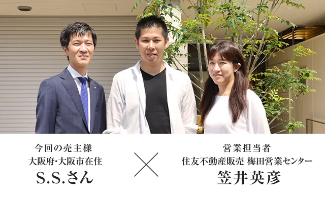 今回の売主様 大阪府・大阪市在住 S.S.さん　×　営業担当者 住友不動産ステップ 梅田営業センター 笠井英彦