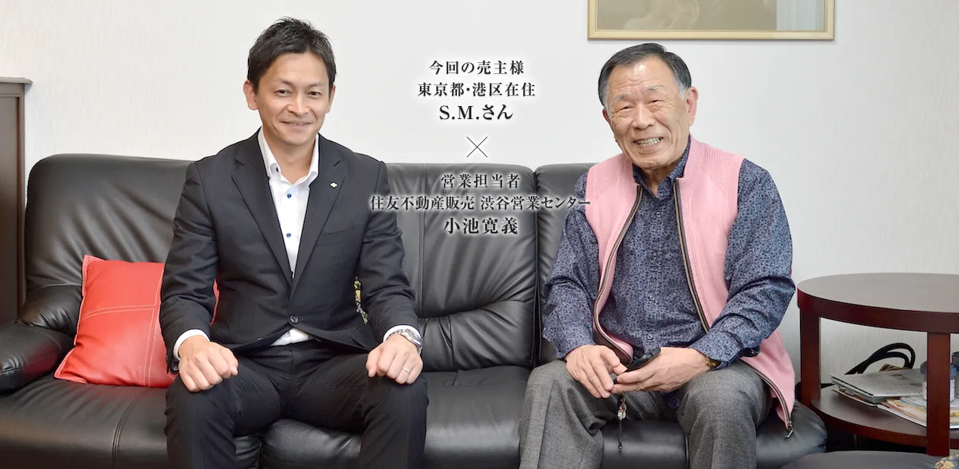 営業担当者 住友不動産ステップ 渋谷営業センター 小池寛義　×　今回の売主様 東京都・港区在住 S.M.さん