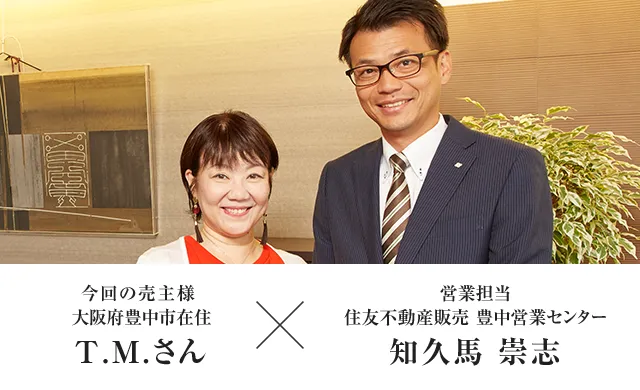 営業担当者 住友不動産ステップ 豊中営業センター 知久馬 崇志　×　今回の売主様大阪府豊中市在住 T.M.さん