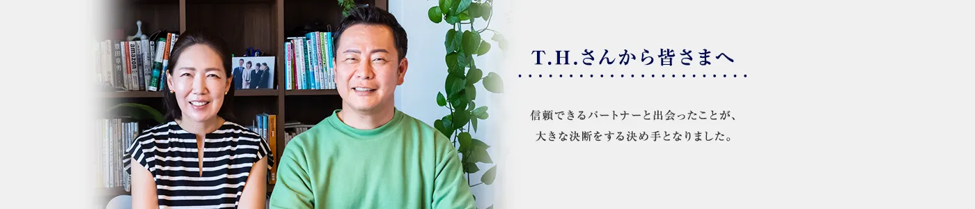 信頼できるパートナーと出会ったことが、大きな決断をする決め手となりました。