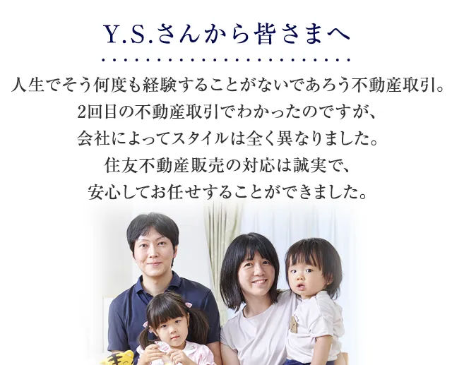 人生でそう何度も経験することがないであろう不動産取引。2回目の不動産取引でわかったのですが、会社によってスタイルは全く異なりました。住友不動産ステップの対応は誠実で、安心してお任せすることができました。