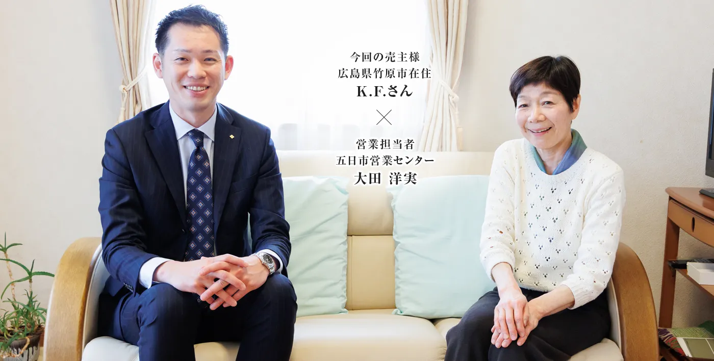 今回の売主様 広島県竹原市K.F.さん × 営業担当者　五日市営業センター　大田 洋実