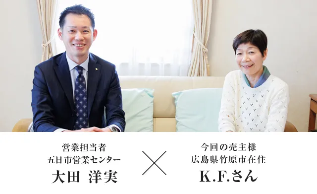 今回の売主様 広島県竹原市K.F.さん × 営業担当者　五日市営業センター　大田 洋実
