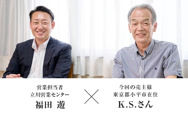 今回の売主様 東京都小平市K.S.さん × 営業担当者　立川営業センター　福田 遊
