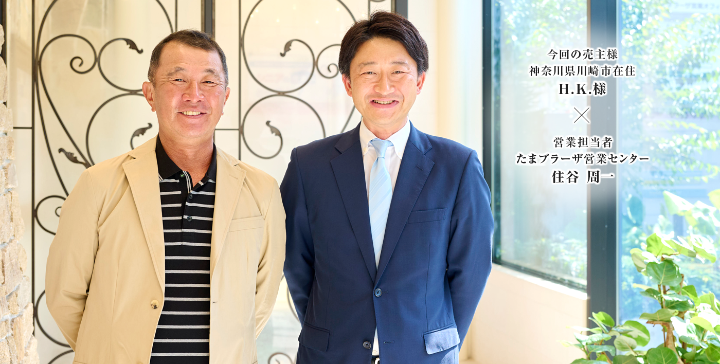 今回の売主様 神奈川県川崎市在住　H.K.様 × 営業担当者　たまプラーザ営業センター　住谷 周一