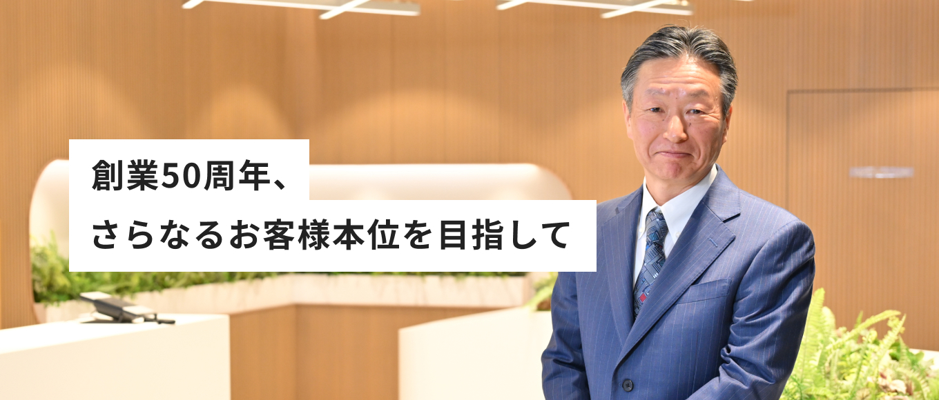 創業50周年、さらなるお客様本位を目指して