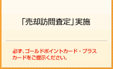 「売却訪問査定」実施　必ず、ゴールドポイントカード・プラスカードをご提示ください。