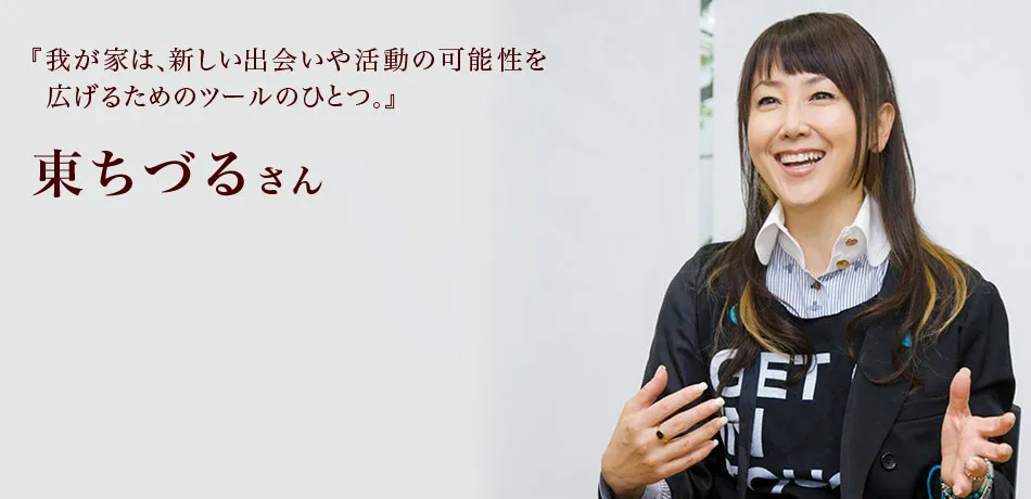『我が家は、新しい出会いや活動の可能性を広げるためのツールのひとつ。』 東ちづるさん