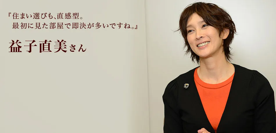 『住まい選びも、直感型。
最初に見た部屋で即決が多いですね。』 益子直美さん