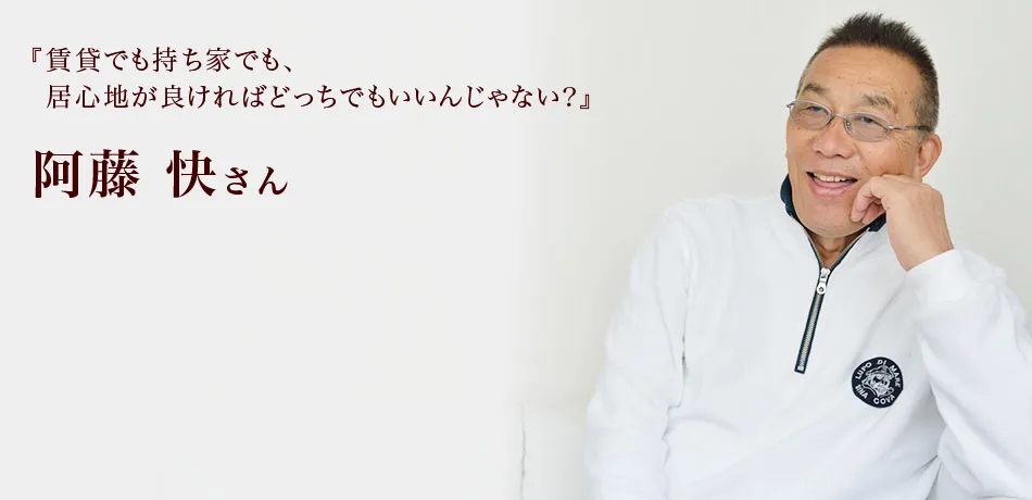 『賃貸でも持ち家でも、居心地が良ければどっちでもいいんじゃない？』 阿藤快さん