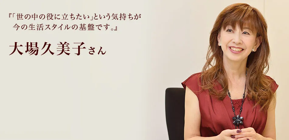 『「世の中の役に立ちたい」という気持ちが
今の生活スタイルの基盤です。』 大場久美子さん