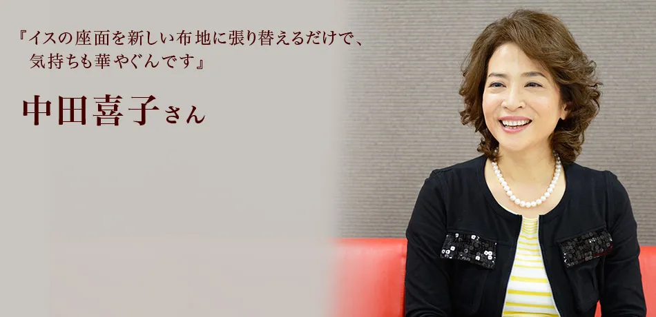 『イスの座面を新しい布地に
張り替えるだけで、気持ちも華やぐんです
』 中田喜子さん