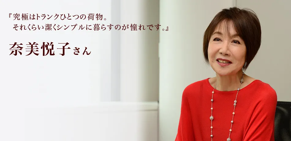 『究極はトランクひとつの荷物。それくらい潔くシンプルに暮らすのが憧れです。』 奈美悦子さん