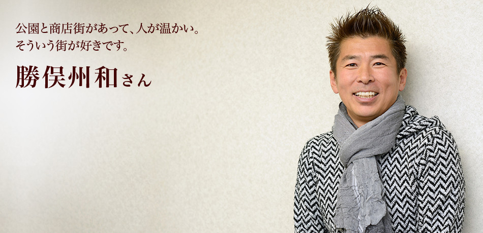 公園と商店街があって、人が温かい。そういう街が好きです。 勝俣州和さん