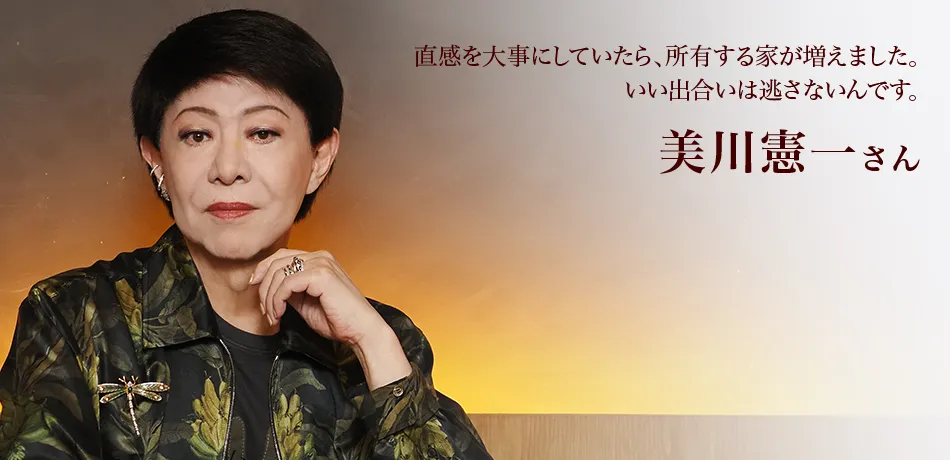 直感を大事にしていたら、所有する家が増えました。いい出合いは逃さないんです。