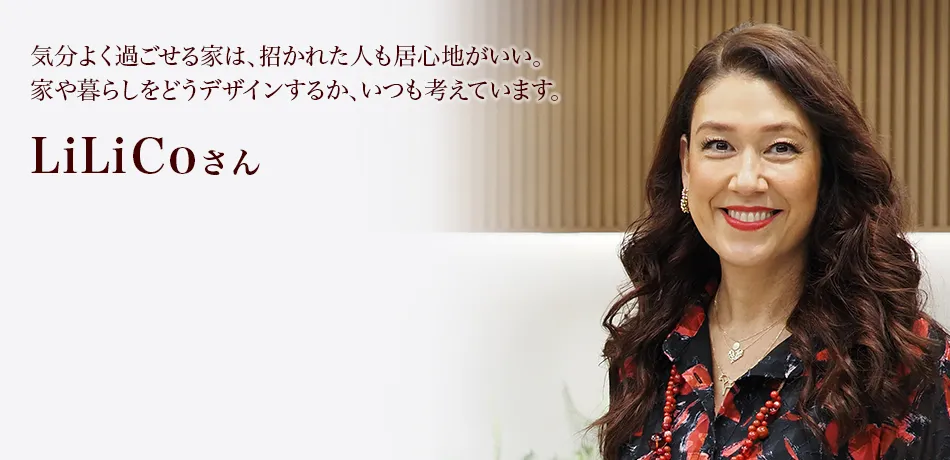 気分よく過ごせる家は、招かれた人も居心地がいい。家や暮らしをどうデザインするか、いつも考えています。