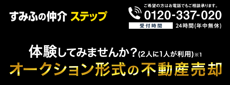 すみふの仲介 ご希望の方はお電話でもご相談承ります。0120-337-020 受付時間 24時間(年中無休) 体験してみませんか？(2人に1人が利用)※1 オークション形式の不動産売却
