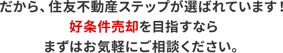 だから、住友不動産ステップが選ばれています！好条件売却を⽬指すならまずはお気軽にご相談ください。