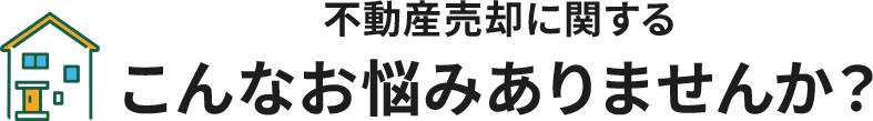 不動産売却に関するこんなお悩みありませんか？