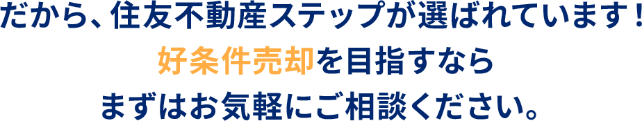 だから、住友不動産ステップが選ばれています！好条件売却を⽬指すならまずはお気軽にご相談ください。