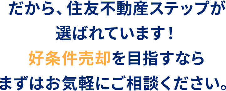 だから、住友不動産ステップが選ばれています！好条件売却を⽬指すならまずはお気軽にご相談ください。