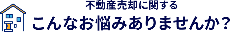不動産売却に関するこんなお悩みありませんか？