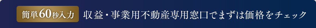 簡単60秒入力収益・事業用不動産専用窓口でまずは価格をチェック