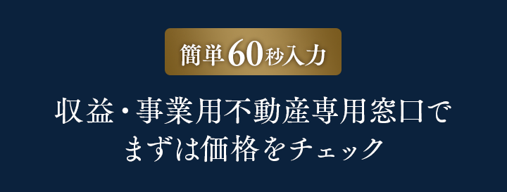 簡単60秒入力 収益・事業用不動産専用窓口でまずは価格をチェック