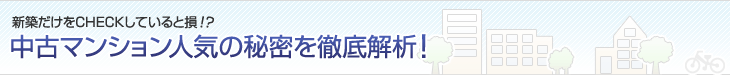 新築だけをチェックしていると損！？　中古マンション人気の秘密を徹底解析！