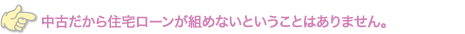 中古だから住宅ローンが組めないということはありません。
